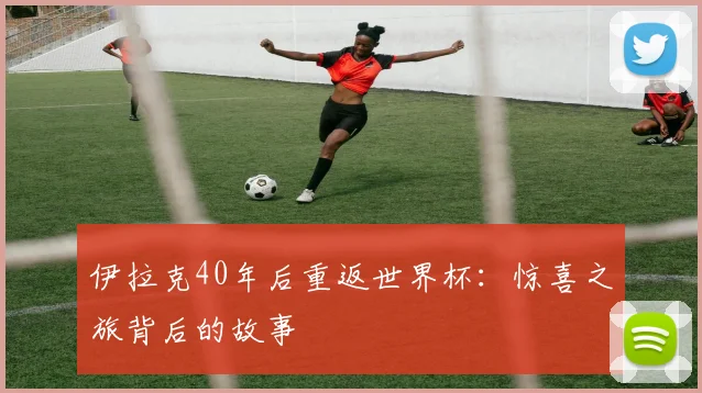 伊拉克40年后重返世界杯:惊喜之旅背后的故事