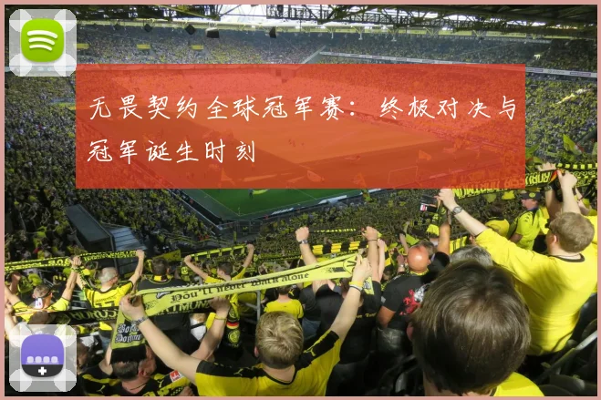 无畏契约全球冠军赛：终极对决与冠军诞生时刻