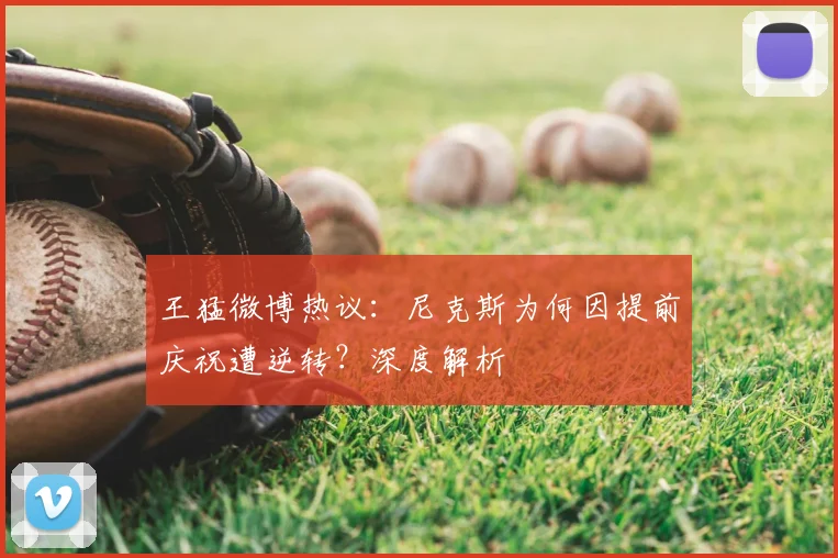 王猛微博热议:尼克斯为何因提前庆祝遭逆转?深度解析