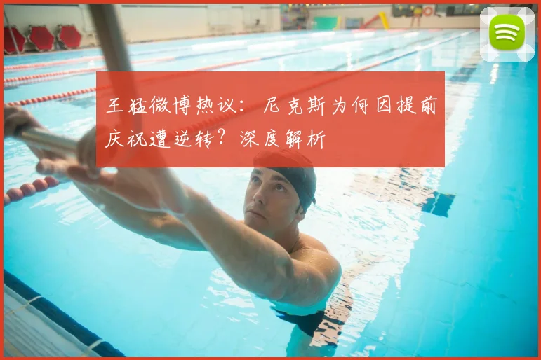 王猛微博热议：尼克斯为何因提前庆祝遭逆转？深度解析
