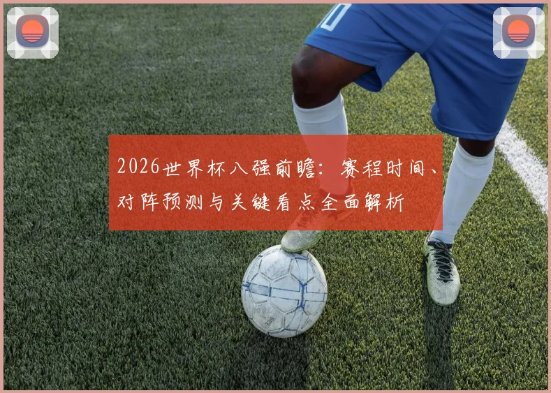 2026世界杯八强前瞻:赛程时间、对阵预测与关键看点全面解析