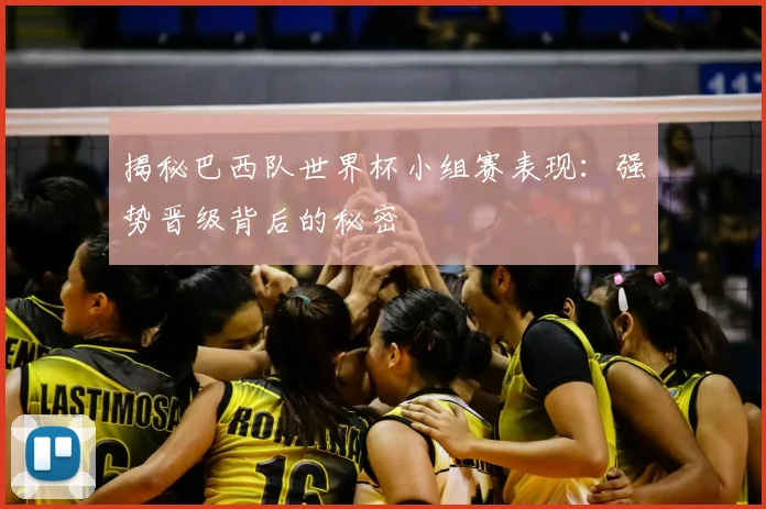 揭秘巴西队世界杯小组赛表现:强势晋级背后的秘密