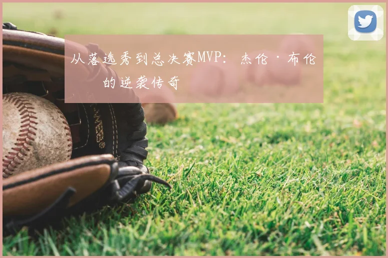 从落选秀到总决赛MVP：杰伦·布伦森的逆袭传奇