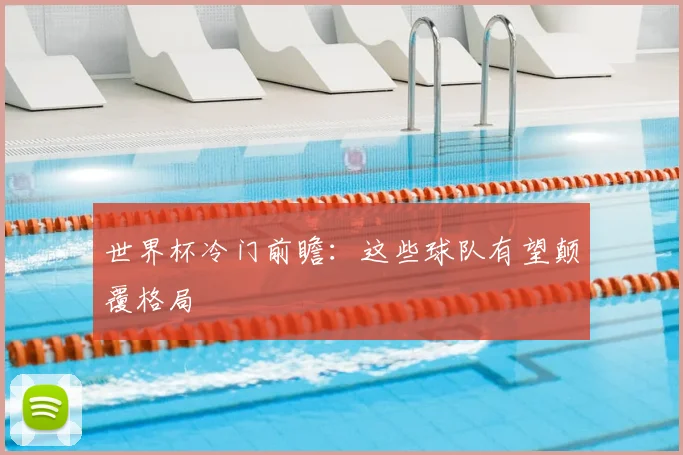 世界杯冷门前瞻:这些球队有望颠覆格局