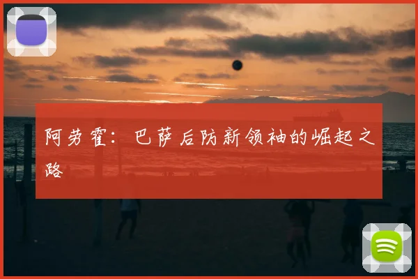 阿劳霍:巴萨后防新领袖的崛起之路