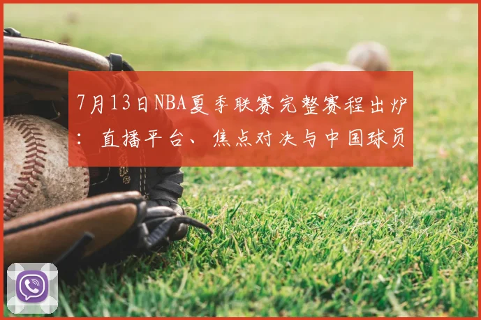 7月13日NBA夏季联赛完整赛程出炉:直播平台、焦点对决与中国球员看点详解