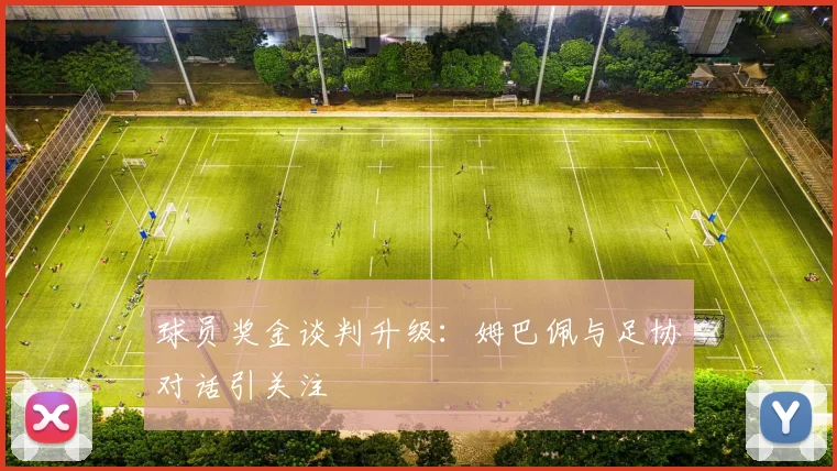 球员奖金谈判升级:姆巴佩与足协对话引关注