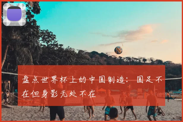盘点世界杯上的中国制造:国足不在但身影无处不在