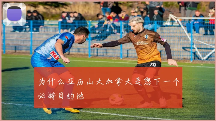 为什么亚历山大加拿大是您下一个必游目的地